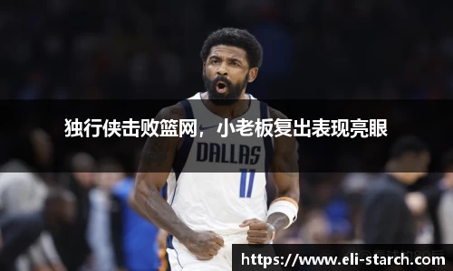 独行侠击败篮网，小老板复出表现亮眼