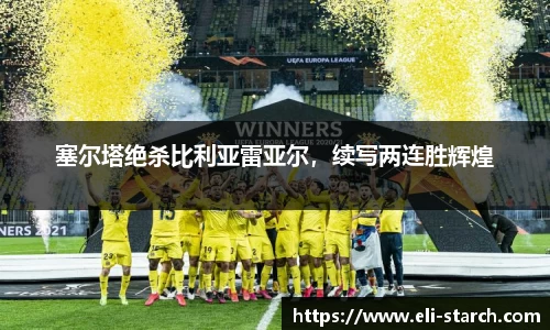 塞尔塔绝杀比利亚雷亚尔，续写两连胜辉煌