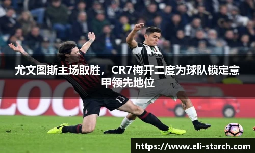 尤文图斯主场取胜，CR7梅开二度为球队锁定意甲领先地位