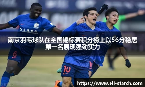 南京羽毛球队在全国锦标赛积分榜上以56分稳居第一名展现强劲实力