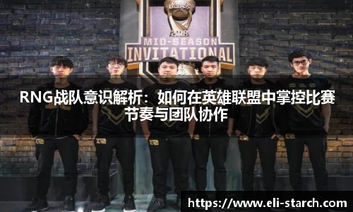 RNG战队意识解析：如何在英雄联盟中掌控比赛节奏与团队协作