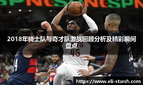 2018年骑士队与奇才队激战回顾分析及精彩瞬间盘点
