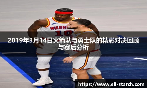2019年3月14日火箭队与勇士队的精彩对决回顾与赛后分析