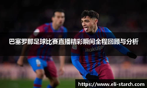 巴塞罗那足球比赛直播精彩瞬间全程回顾与分析