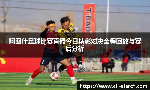 阿图什足球比赛直播今日精彩对决全程回放与赛后分析