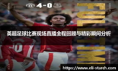 英超足球比赛现场直播全程回顾与精彩瞬间分析