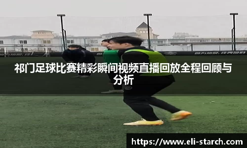 祁门足球比赛精彩瞬间视频直播回放全程回顾与分析