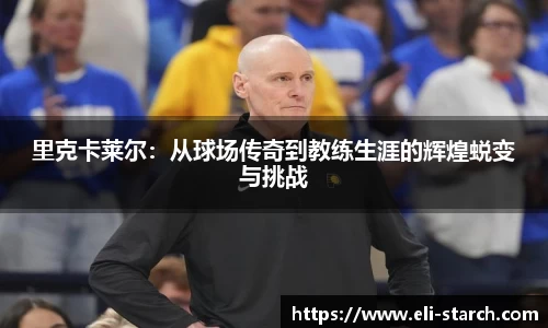 里克卡莱尔：从球场传奇到教练生涯的辉煌蜕变与挑战