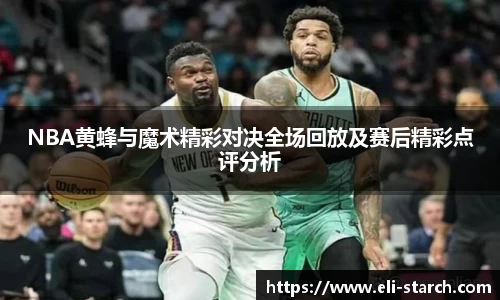 NBA黄蜂与魔术精彩对决全场回放及赛后精彩点评分析