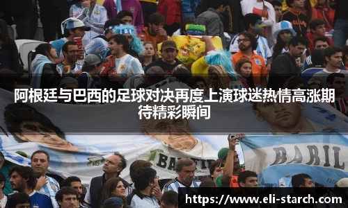 阿根廷与巴西的足球对决再度上演球迷热情高涨期待精彩瞬间