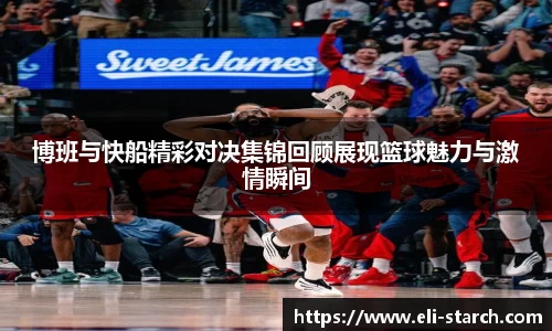 博班与快船精彩对决集锦回顾展现篮球魅力与激情瞬间
